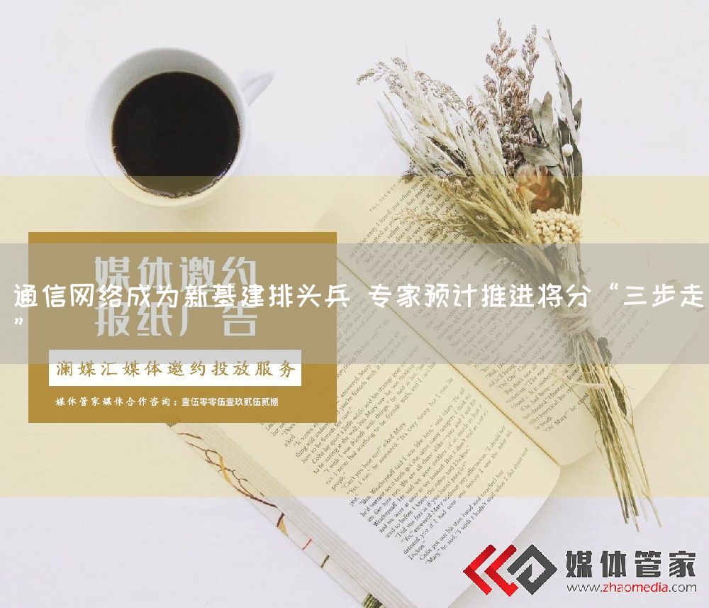 通信网络成为新基建排头兵 专家预计推进将分“三步走”(图1)