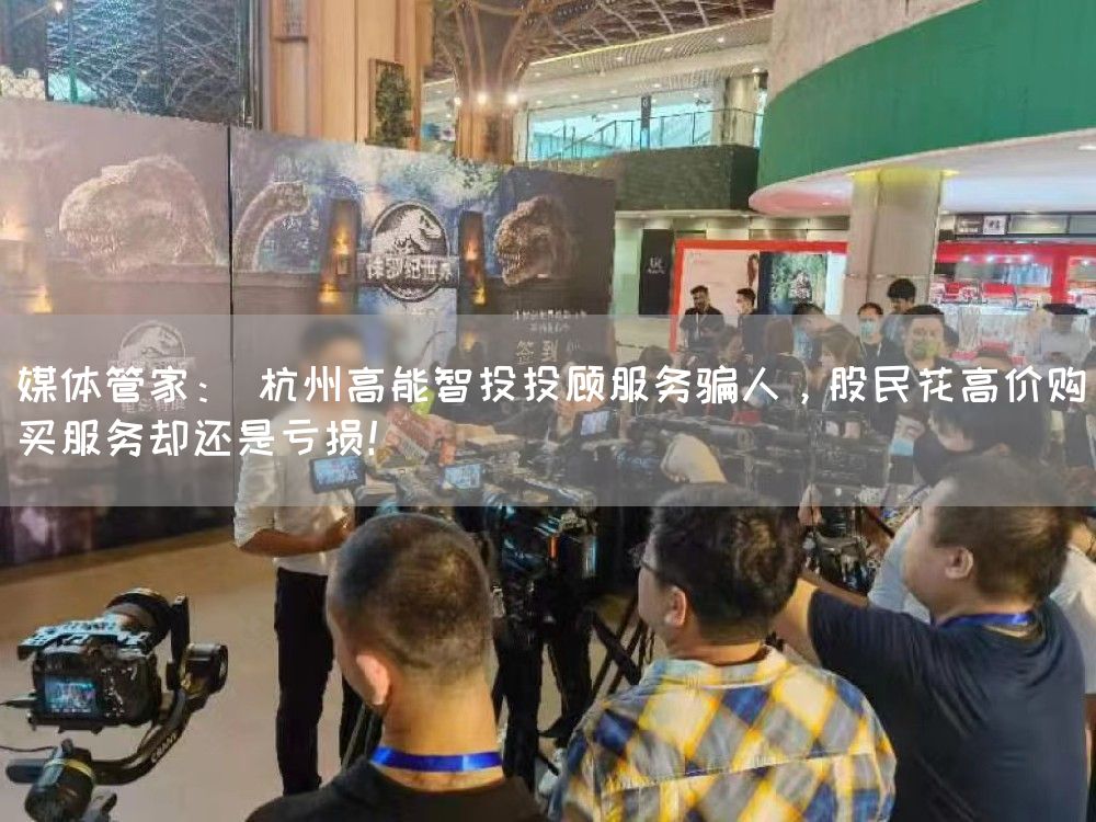 媒体管家： 杭州高能智投投顾服务骗人，股民花高价购买服务却还是亏损！(图1)