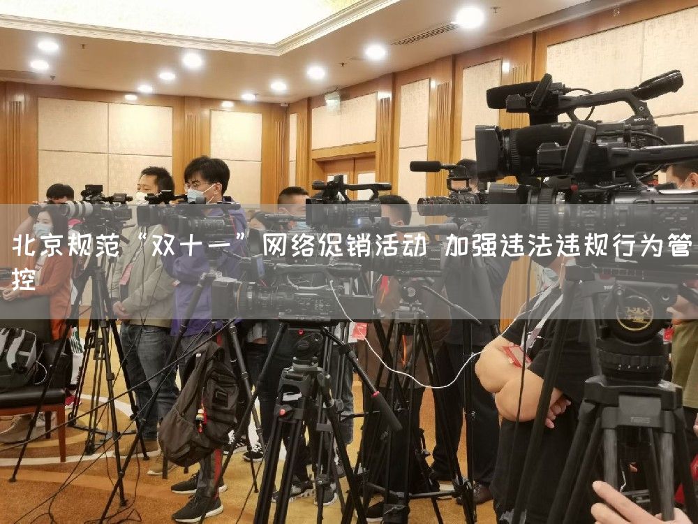 北京规范“双十一”网络促销活动 加强违法违规行为管控(图1)
