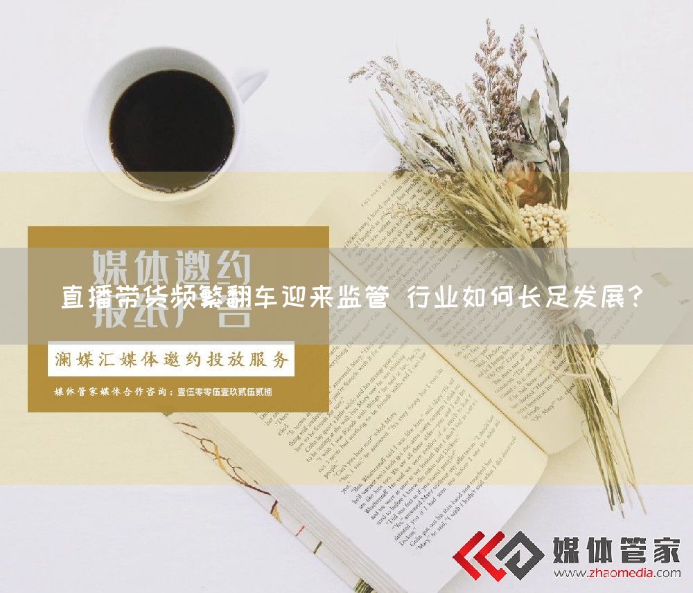 直播带货频繁翻车迎来监管 行业如何长足发展？(图1)