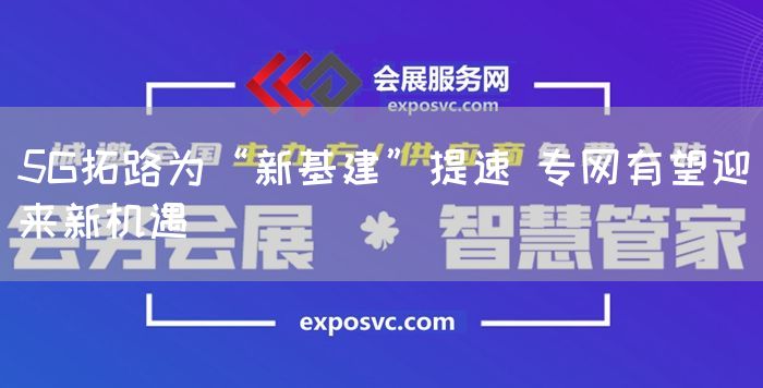 5G拓路为“新基建”提速 专网有望迎来新机遇(图1)