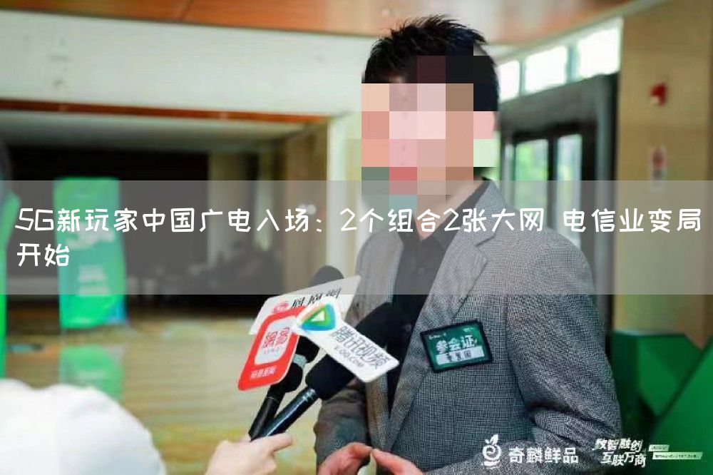 5G新玩家中国广电入场：2个组合2张大网 电信业变局开始(图1)