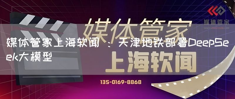 媒体管家上海软闻 ：天津地铁部署DeepSeek大模型