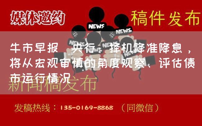 牛市早报｜央行：择机降准降息，将从宏观审慎的角度观察、评估债市运行情况